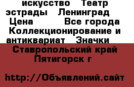1.1) искусство : Театр эстрады ( Ленинград ) › Цена ­ 349 - Все города Коллекционирование и антиквариат » Значки   . Ставропольский край,Пятигорск г.